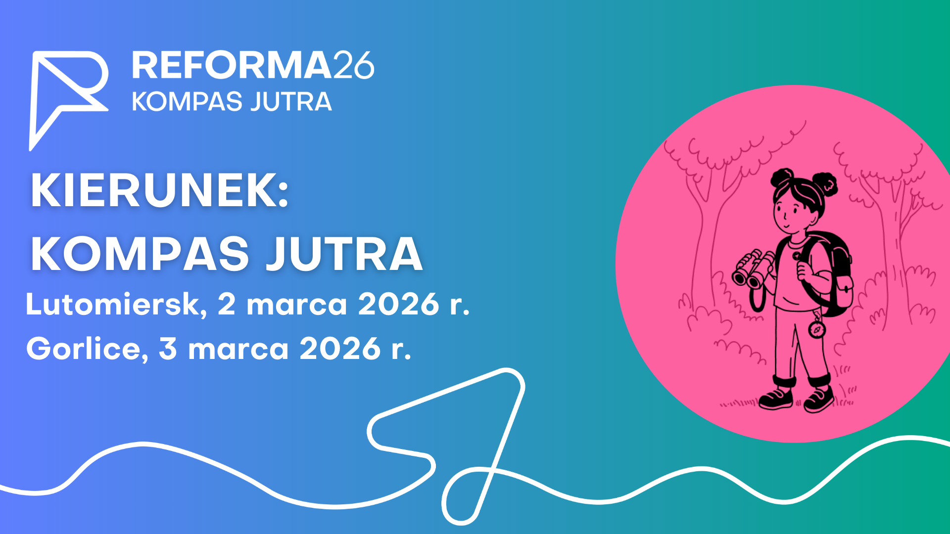 Grafika informacyjna o charakterze edukacyjnym, utrzymana w żywej kolorystyce niebiesko-zielonego gradientu z różowym akcentem. Tło i kompozycja: Tło grafiki to płynny gradient przechodzący od koloru niebieskiego (po lewej) do morskiej zieleni (po prawej). W dolnej części widoczna jest biała, artystyczna linia tworząca abstrakcyjny wzór. Logotyp i tekst: W lewym górnym rogu znajduje się białe logo „REFORMA26 KOMPAS JUTRA”. Główny tytuł napisany wielkimi, białymi literami brzmi: „KIERUNEK: KOMPAS JUTRA”. Poniżej umieszczono informacje o terminach i lokalizacji: „Lutomiersk 2 marca 2026 r., Gorlice 3 marca”. Element graficzny: Po prawej stronie znajduje się duże, jasnoróżowe koło. W jego wnętrzu umieszczono czarną, liniową ilustrację przedstawiającą uśmiechniętą dziewczynkę z plecakiem i lornetką, stojącą na tle zarysowanych drzew.